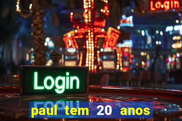 paul tem 20 anos de idade